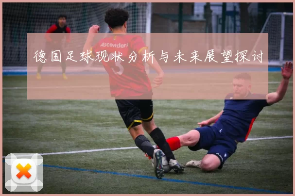 德国足球现状分析与未来展望探讨