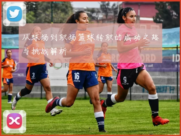 从球场到职场篮球转职的成功之路与挑战解析