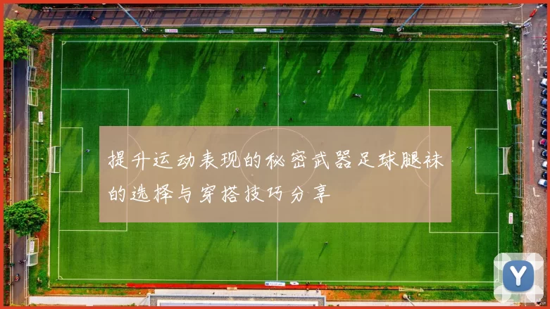 提升运动表现的秘密武器足球腿袜的选择与穿搭技巧分享