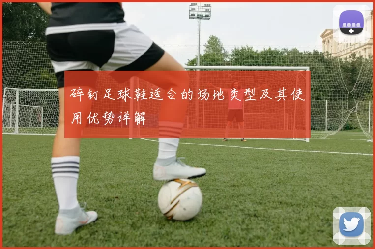 碎钉足球鞋适合的场地类型及其使用优势详解