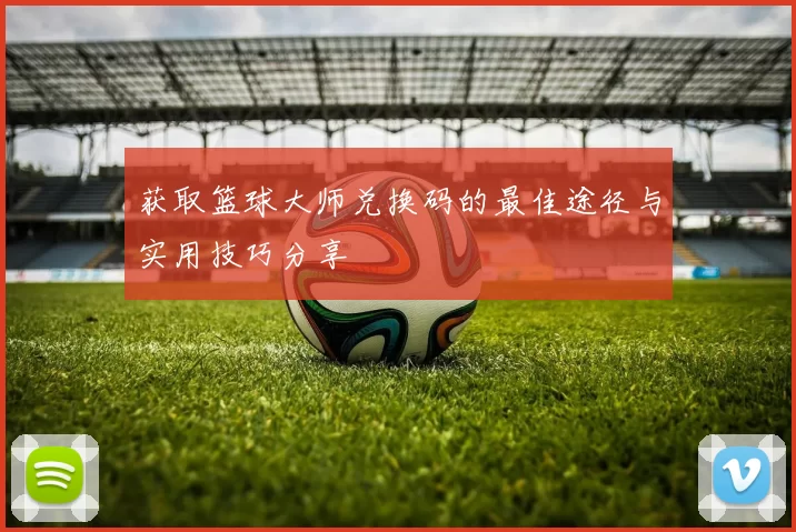 获取篮球大师兑换码的最佳途径与实用技巧分享